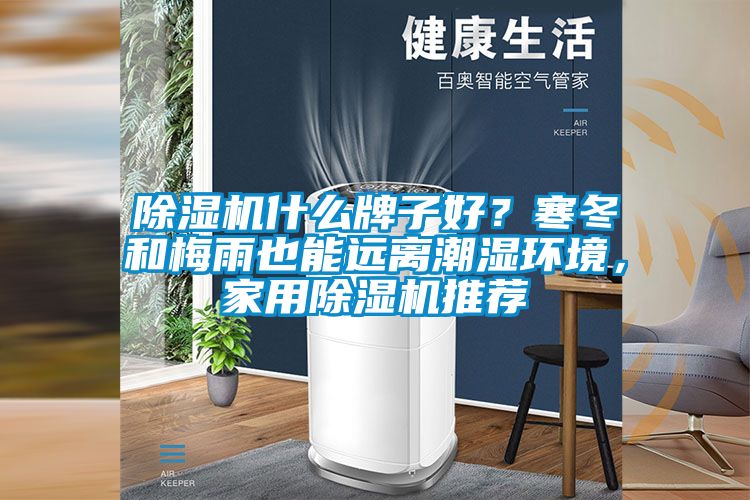 除濕機什么牌子好？寒冬和梅雨也能遠離潮濕環(huán)境，家用除濕機推薦