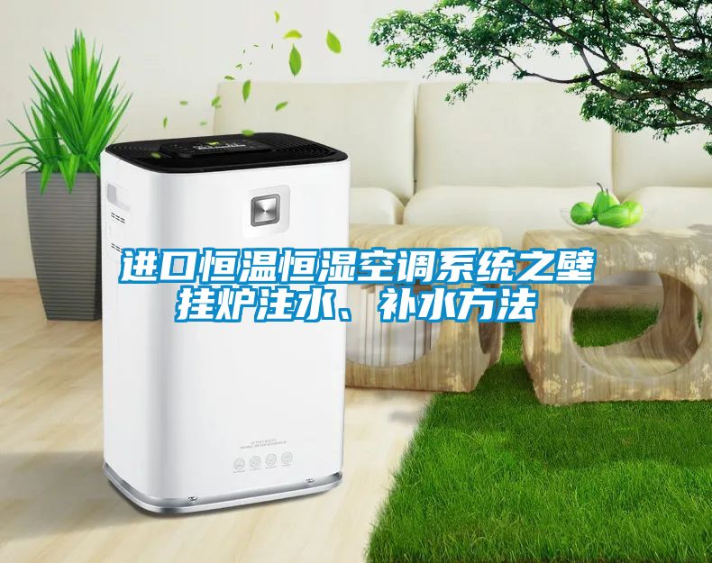 進口恒溫恒濕空調系統(tǒng)之壁掛爐注水、補水方法
