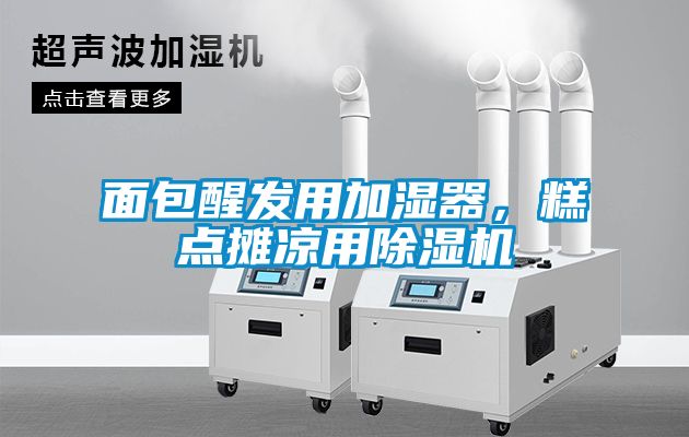 面包醒發(fā)用加濕器，糕點(diǎn)攤涼用除濕機(jī)
