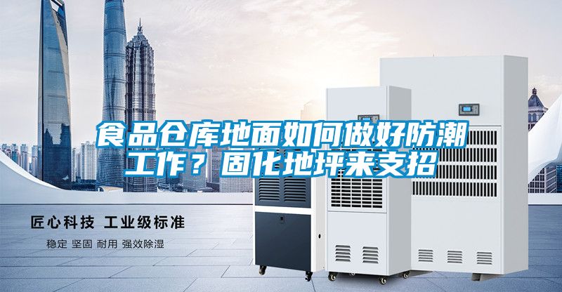 食品倉庫地面如何做好防潮工作？固化地坪來支招