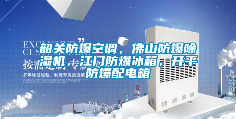 韶關(guān)防爆空調(diào)，佛山防爆除濕機(jī)，江門防爆冰箱，開(kāi)平防爆配電箱