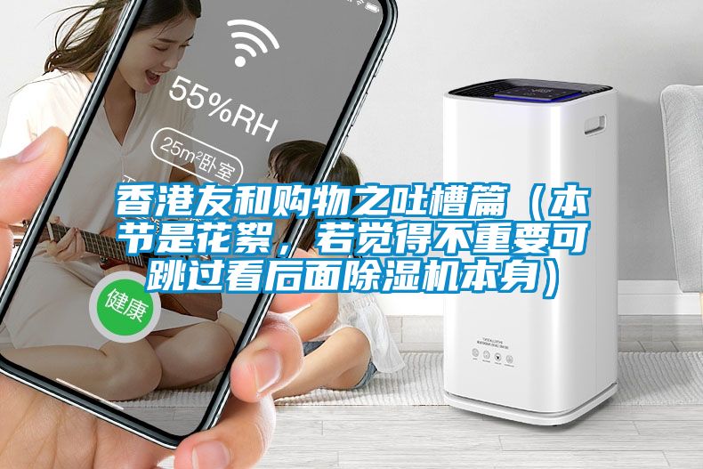 香港友和購(gòu)物之吐槽篇（本節(jié)是花絮，若覺(jué)得不重要可跳過(guò)看后面除濕機(jī)本身）