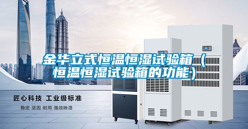 金華立式恒溫恒濕試驗(yàn)箱（恒溫恒濕試驗(yàn)箱的功能）