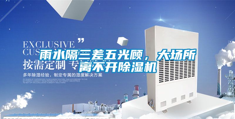 雨水隔三差五光顧，大場(chǎng)所離不開除濕機(jī)