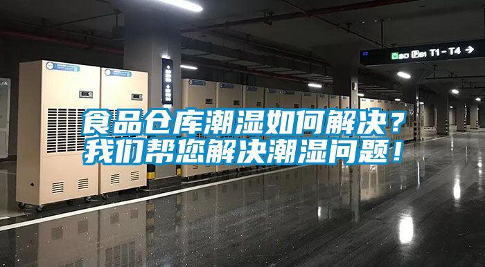 食品倉(cāng)庫(kù)潮濕如何解決？我們幫您解決潮濕問(wèn)題！