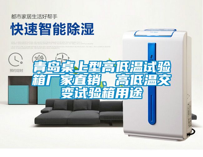 青島桌上型高低溫試驗(yàn)箱廠家直銷、高低溫交變?cè)囼?yàn)箱用途