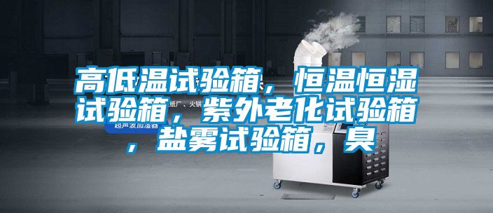 高低溫試驗箱，恒溫恒濕試驗箱，紫外老化試驗箱，鹽霧試驗箱，臭