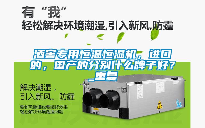 酒窖專用恒溫恒濕機，進口的，國產(chǎn)的分別什么牌子好？_重復