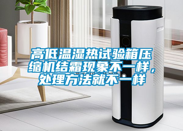 高低溫濕熱試驗箱壓縮機(jī)結(jié)霜現(xiàn)象不一樣，處理方法就不一樣