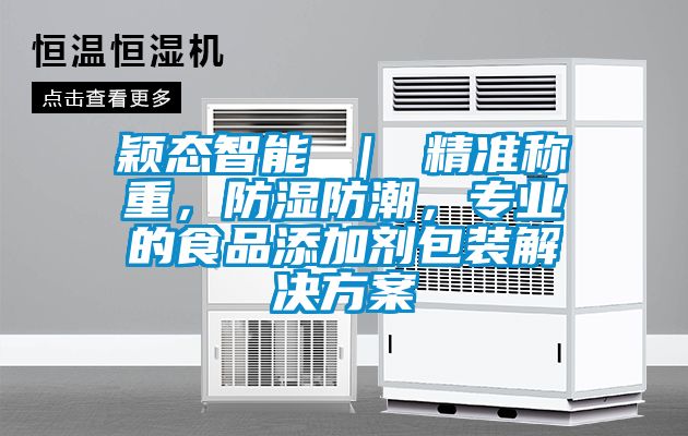 穎態(tài)智能 ｜ 精準(zhǔn)稱重，防濕防潮，專業(yè)的食品添加劑包裝解決方案