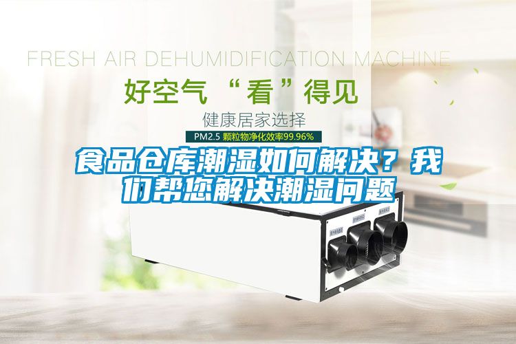 食品倉(cāng)庫(kù)潮濕如何解決？我們幫您解決潮濕問(wèn)題