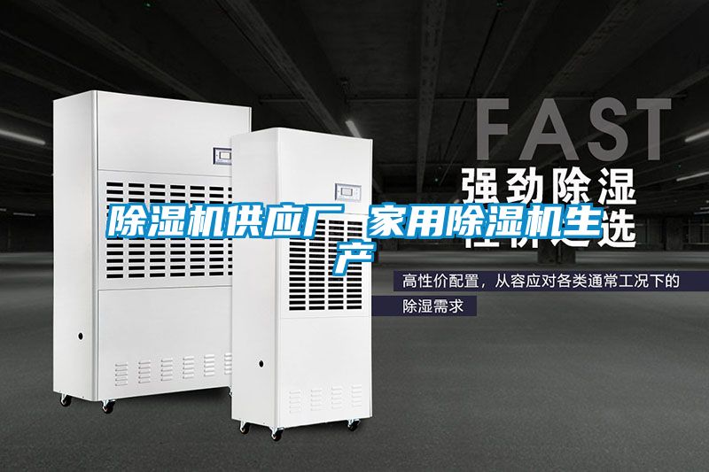 除濕機供應廠 家用除濕機生產(chǎn)