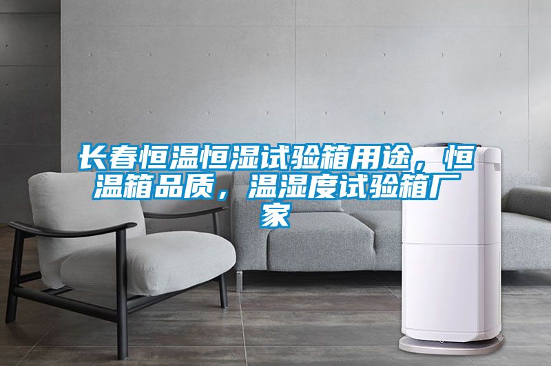 長春恒溫恒濕試驗箱用途，恒溫箱品質(zhì)，溫濕度試驗箱廠家