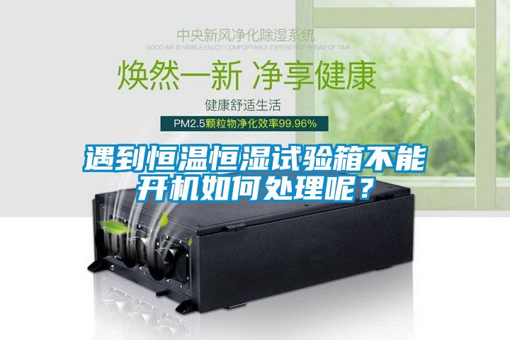 遇到恒溫恒濕試驗箱不能開機如何處理呢？