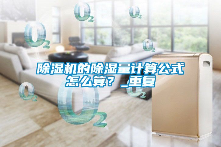 除濕機的除濕量計算公式怎么算？_重復