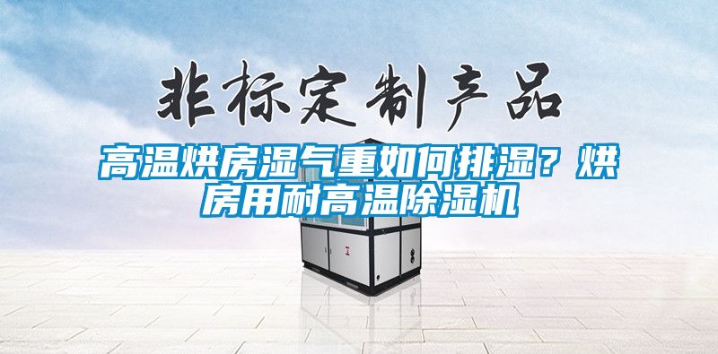 高溫烘房濕氣重如何排濕？烘房用耐高溫除濕機(jī)