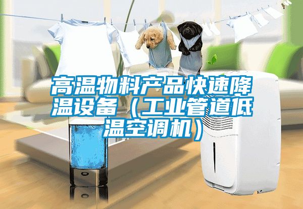 高溫物料產(chǎn)品快速降溫設備（工業(yè)管道低溫空調(diào)機）