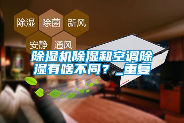 除濕機除濕和空調(diào)除濕有啥不同？_重復(fù)