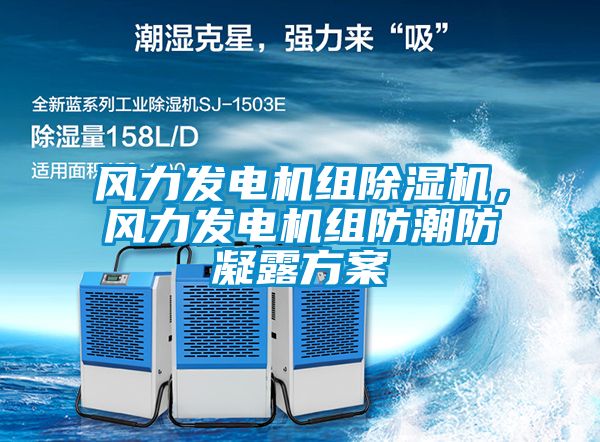 風力發(fā)電機組除濕機，風力發(fā)電機組防潮防凝露方案