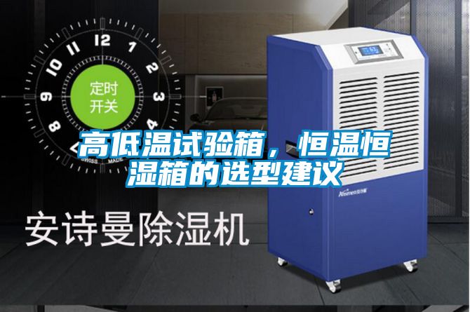 高低溫試驗箱，恒溫恒濕箱的選型建議