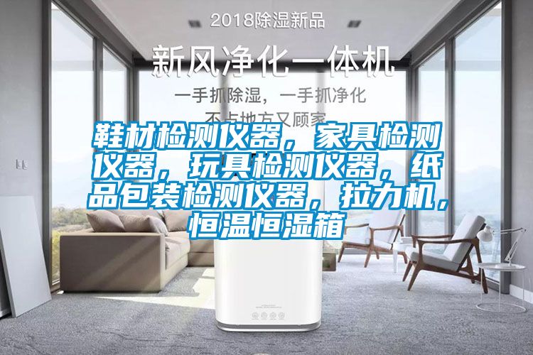 鞋材檢測儀器，家具檢測儀器，玩具檢測儀器，紙品包裝檢測儀器，拉力機(jī)，恒溫恒濕箱