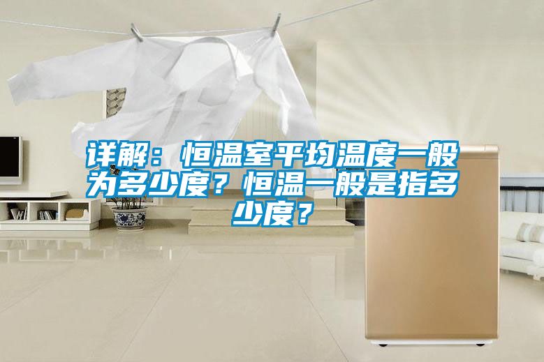 詳解：恒溫室平均溫度一般為多少度？恒溫一般是指多少度？