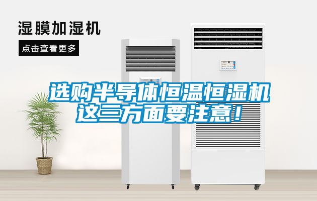 選購(gòu)半導(dǎo)體恒溫恒濕機(jī)這三方面要注意！