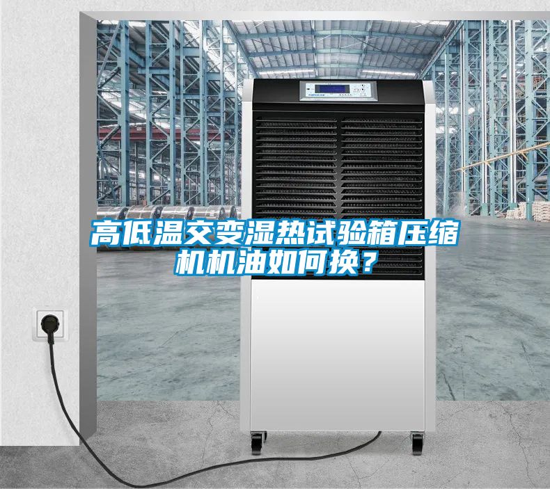 高低溫交變濕熱試驗箱壓縮機機油如何換？