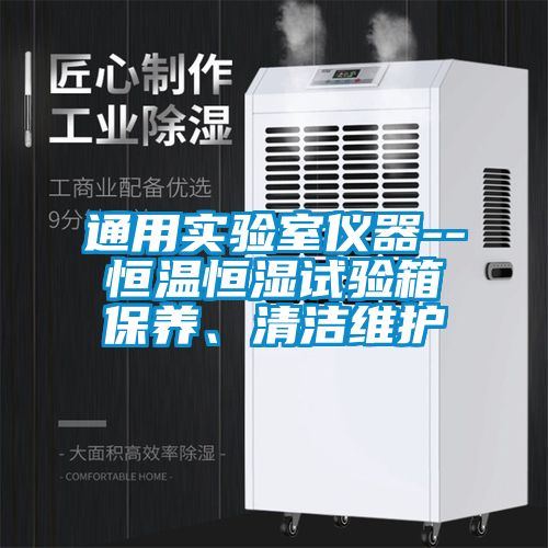 通用實驗室儀器--恒溫恒濕試驗箱保養(yǎng)、清潔維護(hù)