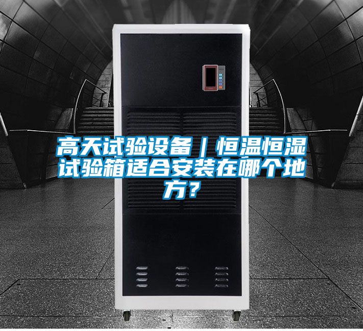 高天試驗設備｜恒溫恒濕試驗箱適合安裝在哪個地方？